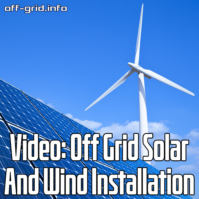Video - Off Grid Solar And Wind Installation